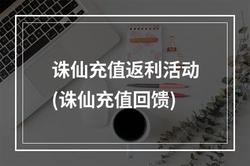 诛仙充值返利活动(诛仙充值回馈)