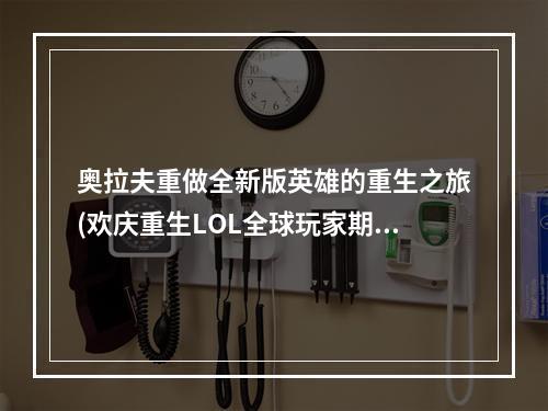 奥拉夫重做全新版英雄的重生之旅(欢庆重生LOL全球玩家期待已久的奥拉夫重做终于上线了)