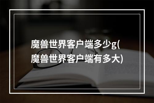 魔兽世界客户端多少g(魔兽世界客户端有多大)