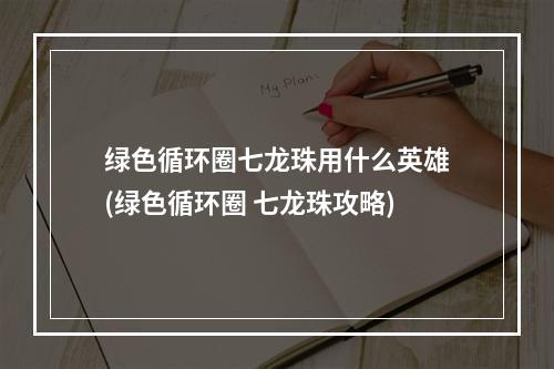 绿色循环圈七龙珠用什么英雄(绿色循环圈 七龙珠攻略)