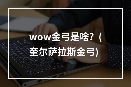 wow金弓是啥？(奎尔萨拉斯金弓)