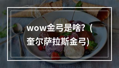 wow金弓是啥？(奎尔萨拉斯金弓)