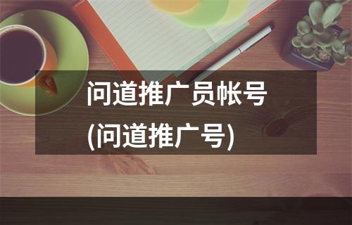 问道推广员帐号(问道推广号)