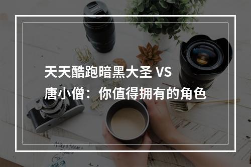 天天酷跑暗黑大圣 VS 唐小僧：你值得拥有的角色