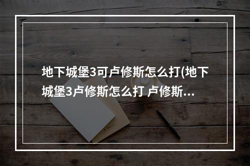 地下城堡3可卢修斯怎么打(地下城堡3卢修斯怎么打 卢修斯打法攻略 )