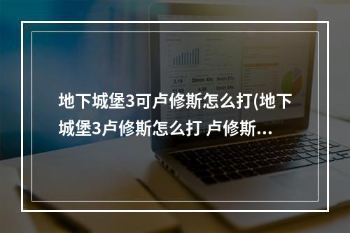 地下城堡3可卢修斯怎么打(地下城堡3卢修斯怎么打 卢修斯打法攻略 )