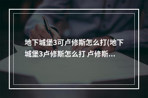 地下城堡3可卢修斯怎么打(地下城堡3卢修斯怎么打 卢修斯打法攻略 )