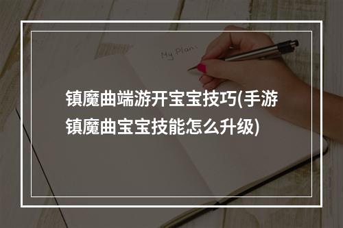 镇魔曲端游开宝宝技巧(手游镇魔曲宝宝技能怎么升级)