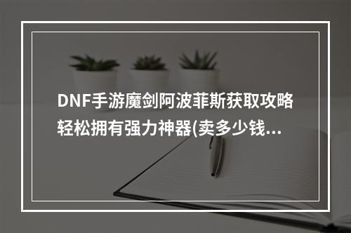 DNF手游魔剑阿波菲斯获取攻略轻松拥有强力神器(卖多少钱？)