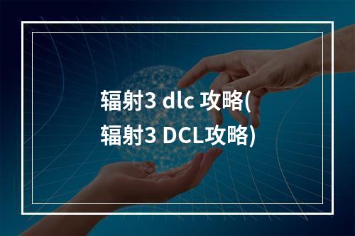 辐射3 dlc 攻略(辐射3 DCL攻略)