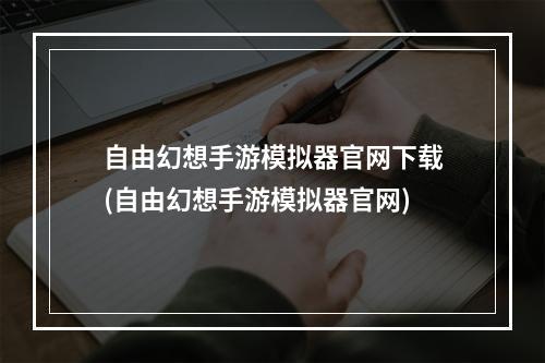 自由幻想手游模拟器官网下载(自由幻想手游模拟器官网)