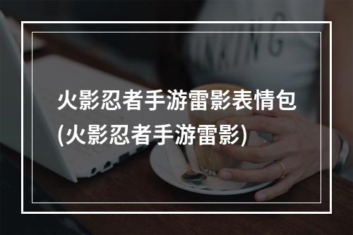 火影忍者手游雷影表情包(火影忍者手游雷影)