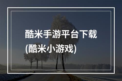 酷米手游平台下载(酷米小游戏)