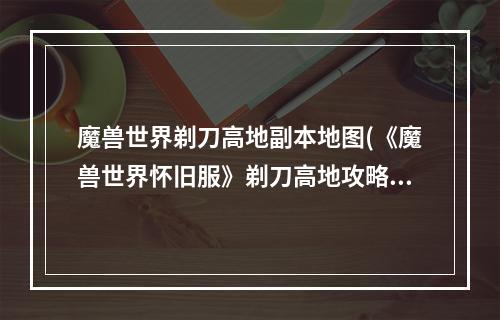 魔兽世界剃刀高地副本地图(《魔兽世界怀旧服》剃刀高地攻略)