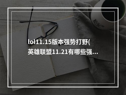 lol11.15版本强势打野(英雄联盟11.21有哪些强势打野 英雄联盟11.21打野螳螂)