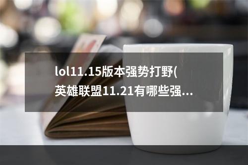 lol11.15版本强势打野(英雄联盟11.21有哪些强势打野 英雄联盟11.21打野螳螂)