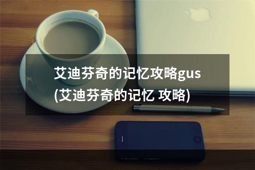 艾迪芬奇的记忆攻略gus(艾迪芬奇的记忆 攻略)