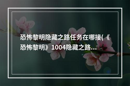 恐怖黎明隐藏之路任务在哪接(《恐怖黎明》1004隐藏之路任务图文攻略 1004隐藏之路攻略)