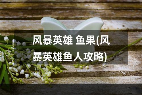 风暴英雄 鱼果(风暴英雄鱼人攻略)