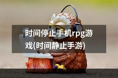 时间停止手机rpg游戏(时间静止手游)