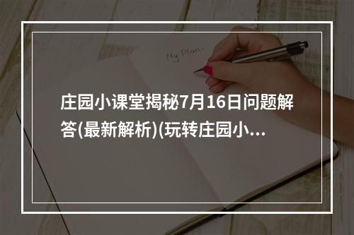 庄园小课堂揭秘7月16日问题解答(最新解析)(玩转庄园小课堂，唯我独尊的答题技巧大揭秘)