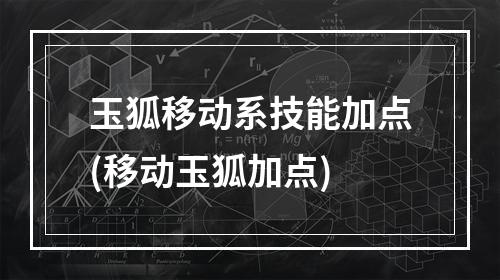 玉狐移动系技能加点(移动玉狐加点)