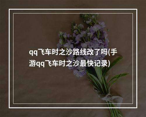 qq飞车时之沙路线改了吗(手游qq飞车时之沙最快记录)