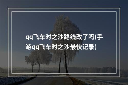 qq飞车时之沙路线改了吗(手游qq飞车时之沙最快记录)