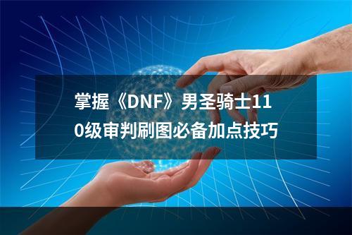 掌握《DNF》男圣骑士110级审判刷图必备加点技巧