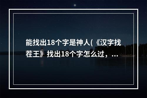 能找出18个字是神人(《汉字找茬王》找出18个字怎么过，找字1通关图文攻略)