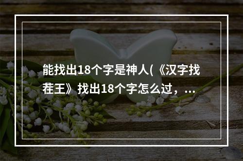 能找出18个字是神人(《汉字找茬王》找出18个字怎么过，找字1通关图文攻略)