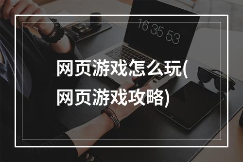 网页游戏怎么玩(网页游戏攻略)