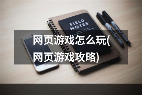 网页游戏怎么玩(网页游戏攻略)