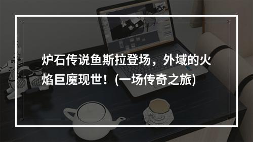 炉石传说鱼斯拉登场，外域的火焰巨魔现世！(一场传奇之旅)