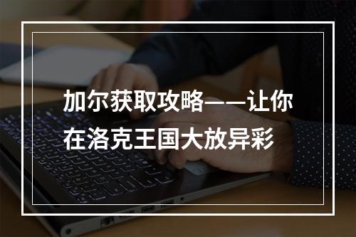 加尔获取攻略——让你在洛克王国大放异彩