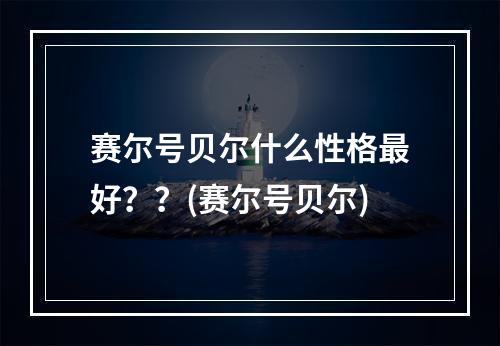 赛尔号贝尔什么性格最好？？(赛尔号贝尔)