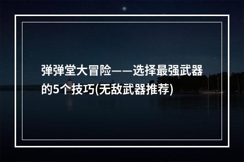 弹弹堂大冒险——选择最强武器的5个技巧(无敌武器推荐)