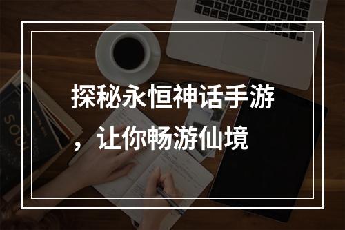 探秘永恒神话手游，让你畅游仙境