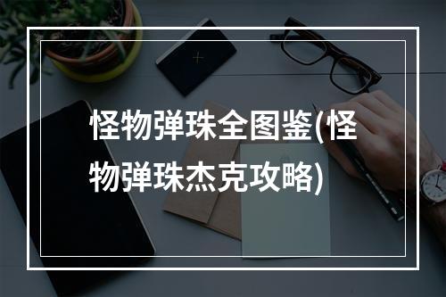 怪物弹珠全图鉴(怪物弹珠杰克攻略)