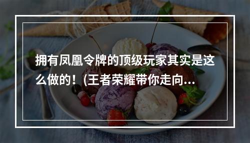 拥有凤凰令牌的顶级玩家其实是这么做的！(王者荣耀带你走向胜利之路)