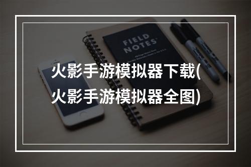 火影手游模拟器下载(火影手游模拟器全图)