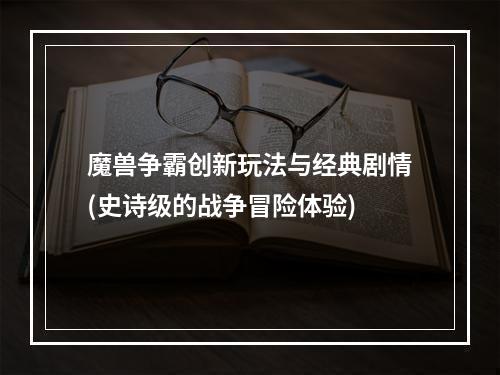 魔兽争霸创新玩法与经典剧情(史诗级的战争冒险体验)