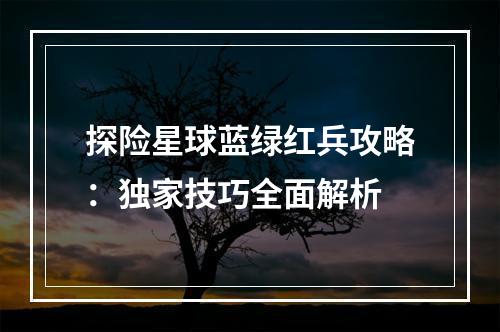 探险星球蓝绿红兵攻略：独家技巧全面解析