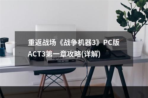 重返战场《战争机器3》PC版ACT3第一章攻略(详解)