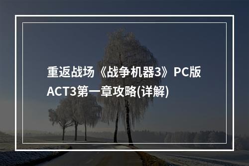 重返战场《战争机器3》PC版ACT3第一章攻略(详解)