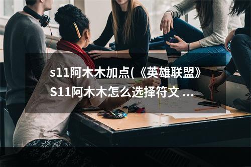 s11阿木木加点(《英雄联盟》S11阿木木怎么选择符文 阿木木符文推荐)