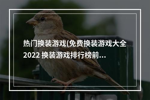 热门换装游戏(免费换装游戏大全2022 换装游戏排行榜前十名 )