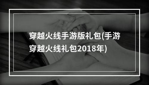 穿越火线手游版礼包(手游穿越火线礼包2018年)