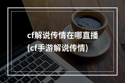 cf解说传情在哪直播(cf手游解说传情)