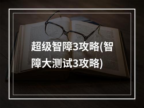 超级智障3攻略(智障大测试3攻略)